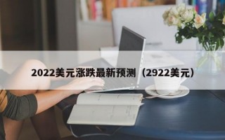 2022美元涨跌最新预测（2922美元）