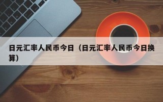 日元汇率人民币今日（日元汇率人民币今日换算）