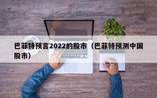 巴菲特预言2022的股市（巴菲特预测中国股市）