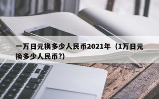 一万日元换多少人民币2021年（1万日元换多少人民币?）