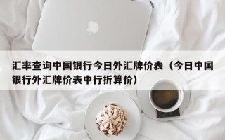 汇率查询中国银行今日外汇牌价表（今日中国银行外汇牌价表中行折算价）