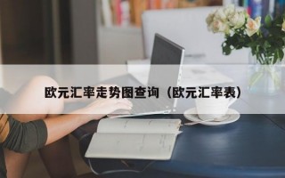 欧元汇率走势图查询（欧元汇率表）