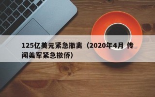 125亿美元紧急撤离（2020年4月 传闻美军紧急撤侨）