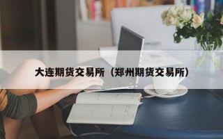 大连期货交易所（郑州期货交易所）