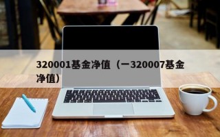 320001基金净值（一320007基金净值）