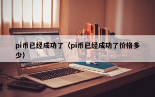 pi币已经成功了（pi币已经成功了价格多少）