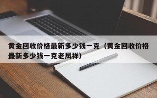 黄金回收价格最新多少钱一克（黄金回收价格最新多少钱一克老凤祥）