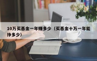 10万买基金一年赚多少（买基金十万一年能挣多少）