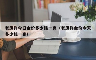 老凤祥今日金价多少钱一克（老凤祥金价今天多少钱一克）