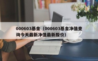 000603基金（000603基金净值查询今天最新净值最新股价）