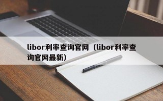 libor利率查询官网（libor利率查询官网最新）