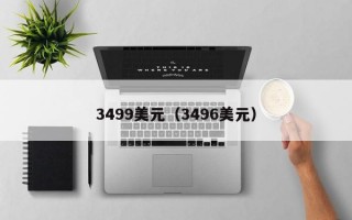 3499美元（3496美元）