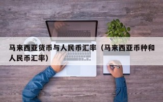 马来西亚货币与人民币汇率（马来西亚币种和人民币汇率）