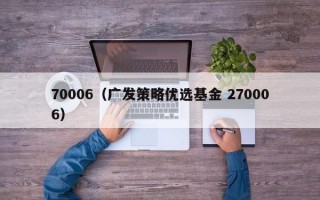 70006（广发策略优选基金 270006）