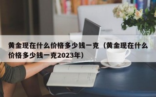 黄金现在什么价格多少钱一克（黄金现在什么价格多少钱一克2023年）