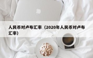 人民币对卢布汇率（2020年人民币对卢布汇率）