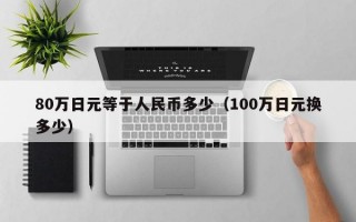 80万日元等于人民币多少（100万日元换多少）