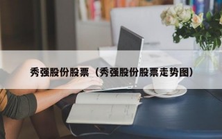 秀强股份股票（秀强股份股票走势图）