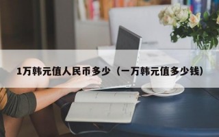 1万韩元值人民币多少（一万韩元值多少钱）