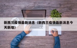 新西兰疫情最新消息（新西兰疫情最新消息今天新增）