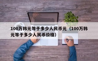 100万韩元等于多少人民币元（100万韩元等于多少人民币价格）