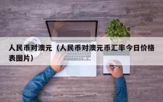 人民币对澳元（人民币对澳元币汇率今日价格表图片）