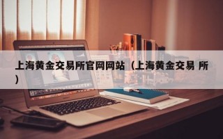 上海黄金交易所官网网站（上海黄金交易 所）