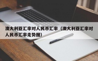 澳大利亚汇率对人民币汇率（澳大利亚汇率对人民币汇率走势图）