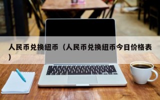 人民币兑换纽币（人民币兑换纽币今日价格表）