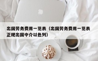 出国劳务费用一览表（出国劳务费用一览表 正规出国中介以色列）