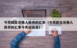 今天欧元兑换人民币的汇率（今天欧元兑换人民币的汇率今天日元兑）