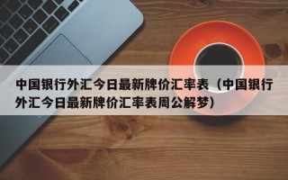 中国银行外汇今日最新牌价汇率表（中国银行外汇今日最新牌价汇率表周公解梦）