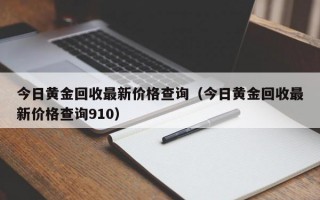 今日黄金回收最新价格查询（今日黄金回收最新价格查询910）