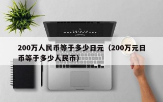 200万人民币等于多少日元（200万元日币等于多少人民币）