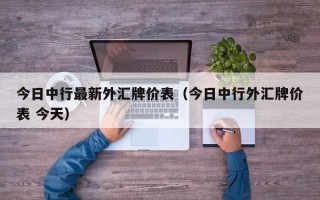 今日中行最新外汇牌价表（今日中行外汇牌价表 今天）