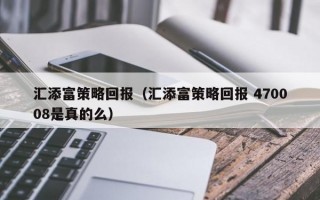 汇添富策略回报（汇添富策略回报 470008是真的么）