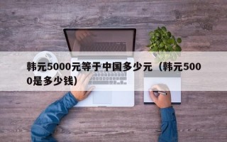 韩元5000元等于中国多少元（韩元5000是多少钱）