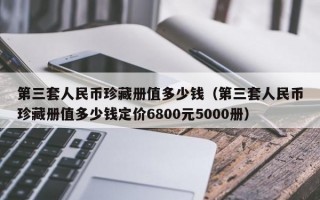 第三套人民币珍藏册值多少钱（第三套人民币珍藏册值多少钱定价6800元5000册）