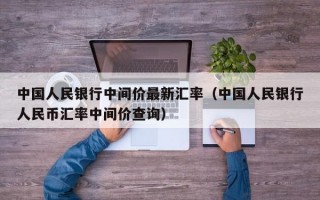 中国人民银行中间价最新汇率（中国人民银行人民币汇率中间价查询）