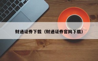 财通证券下载（财通证券官网下载）