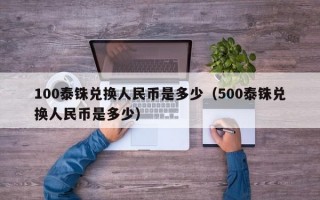 100泰铢兑换人民币是多少（500泰铢兑换人民币是多少）