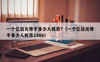 一个亿日元等于多少人民币?（一个亿日元等于多少人民币1988）