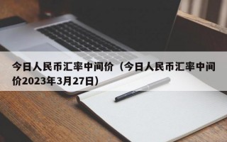 今日人民币汇率中间价（今日人民币汇率中间价2023年3月27日）