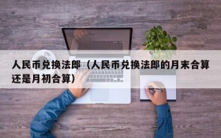 人民币兑换法郎（人民币兑换法郎的月末合算还是月初合算）