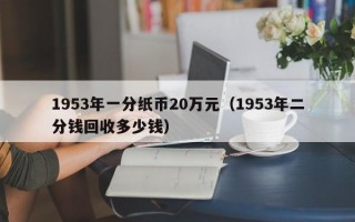 1953年一分纸币20万元（1953年二分钱回收多少钱）