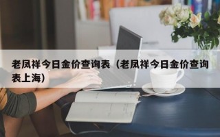 老凤祥今日金价查询表（老凤祥今日金价查询表上海）