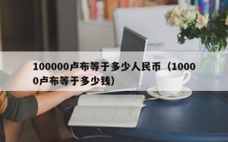 100000卢布等于多少人民币（10000卢布等于多少钱）