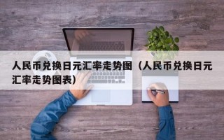 人民币兑换日元汇率走势图（人民币兑换日元汇率走势图表）