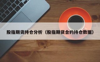 股指期货持仓分析（股指期货合约持仓数据）