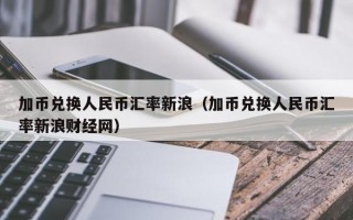 加币兑换人民币汇率新浪（加币兑换人民币汇率新浪财经网）